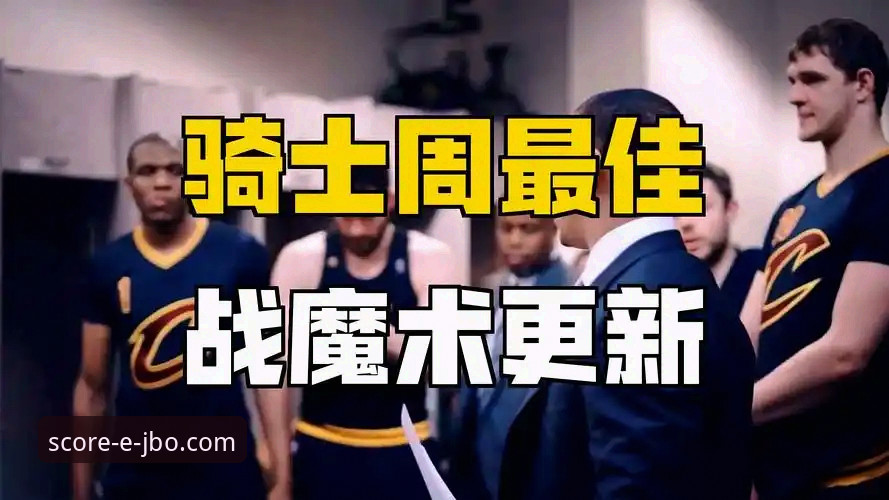 竞博jbo体育安卓版 骑士险胜魔术:一场关键卡位战的深度复盘